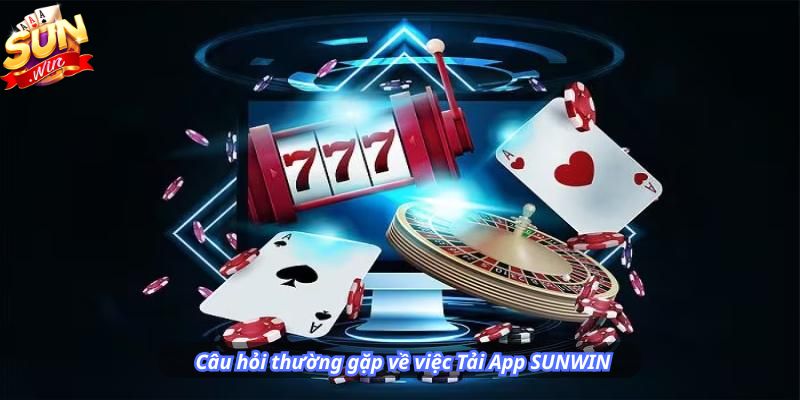 Câu hỏi thường gặp về việc Tải App SUNWIN