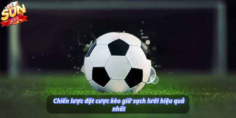 Chiến lược đặt cược kèo giữ sạch lưới hiệu quả nhất