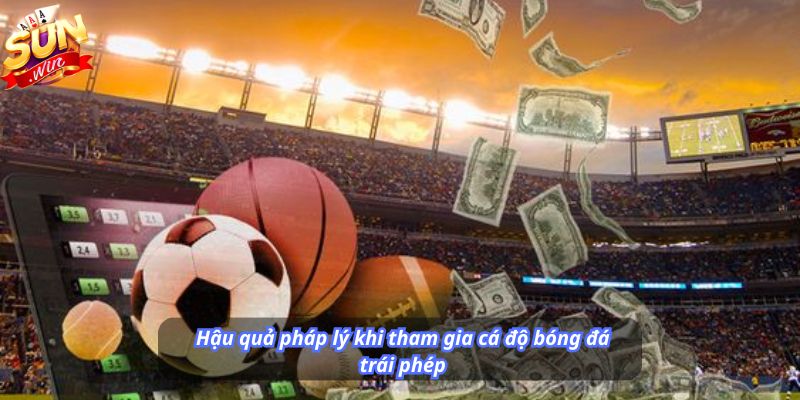 Hậu quả pháp lý khi tham gia cá độ bóng đá trái phép