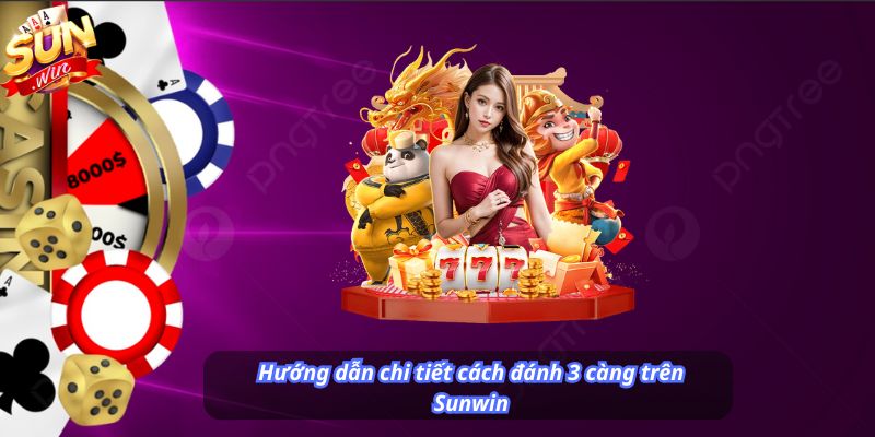 Hướng dẫn chi tiết cách đánh 3 càng trên Sunwin