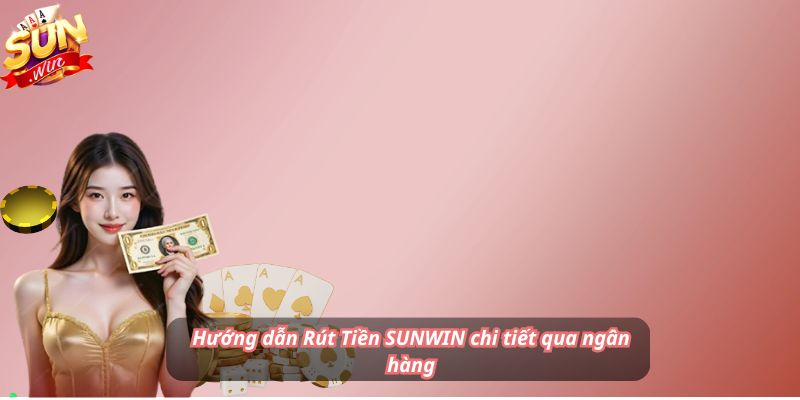 Hướng dẫn Rút Tiền SUNWIN chi tiết qua ngân hàng