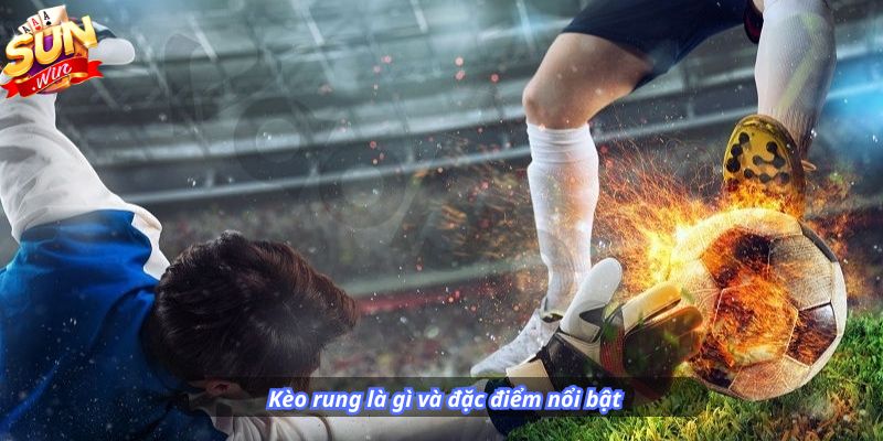 Kèo rung là gì và đặc điểm nổi bật