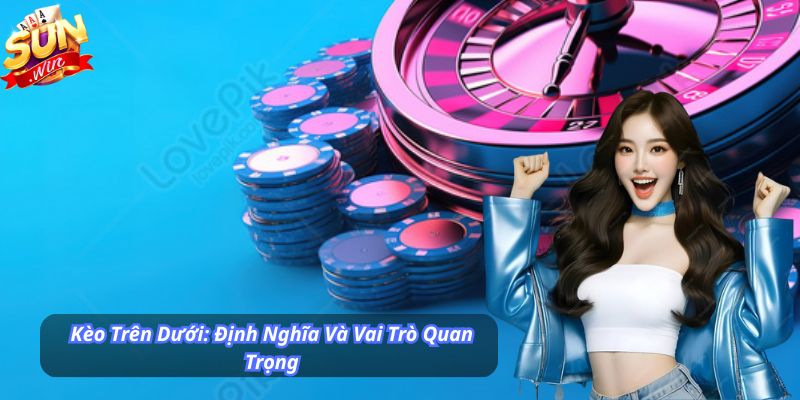 Kèo Trên Dưới: Định Nghĩa Và Vai Trò Quan Trọng