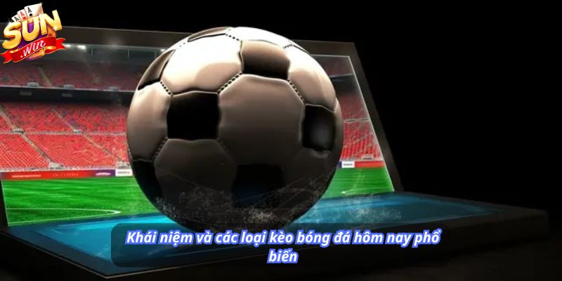 Khái niệm và các loại kèo bóng đá hôm nay phổ biến