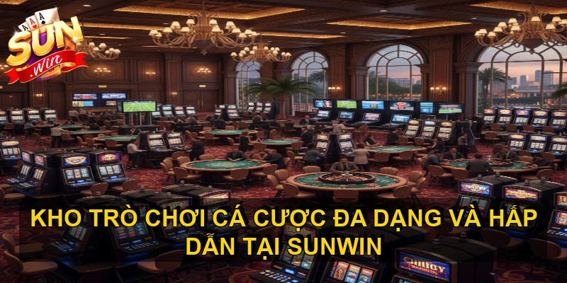 Kho trò chơi cá cược đa dạng và hấp dẫn tại SUNWIN 