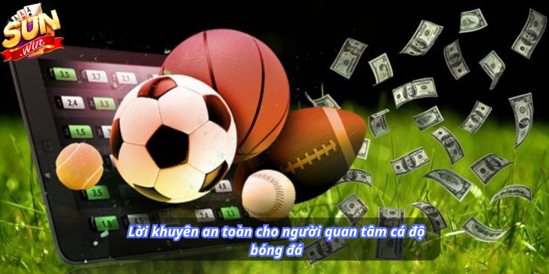 Lời khuyên an toàn cho người quan tâm cá độ bóng đá