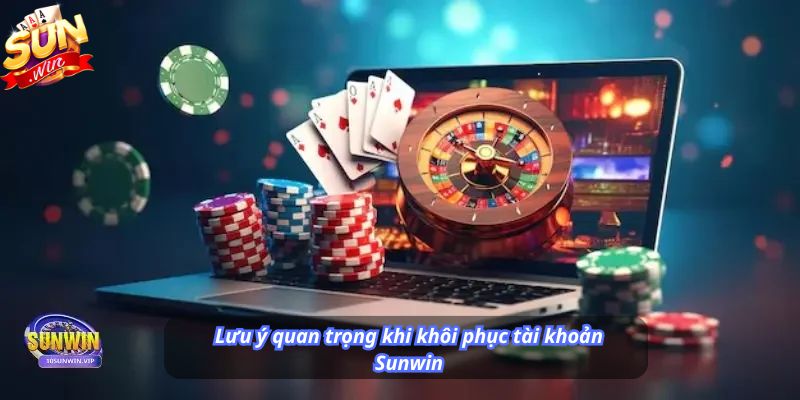 Lưu ý quan trọng khi khôi phục tài khoản Sunwin