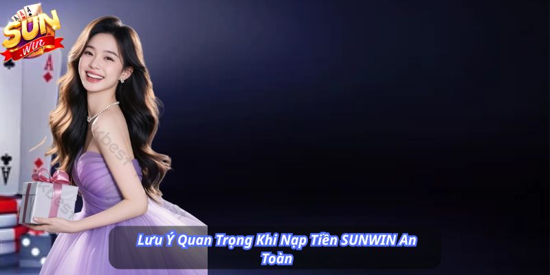 Lưu Ý Quan Trọng Khi Nạp Tiền SUNWIN An Toàn