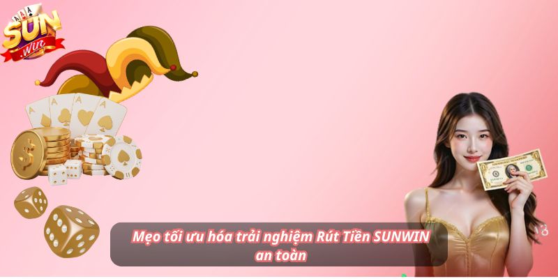 Mẹo tối ưu hóa trải nghiệm Rút Tiền SUNWIN an toàn