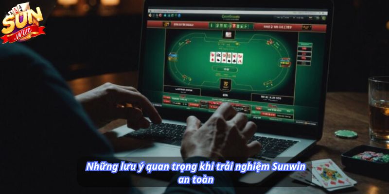 Những lưu ý quan trọng khi trải nghiệm Sunwin an toàn