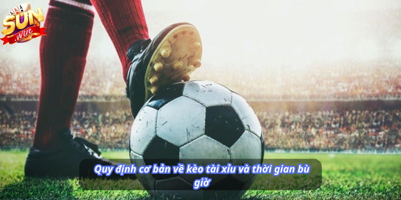 Quy định cơ bản về kèo tài xỉu và thời gian bù giờ