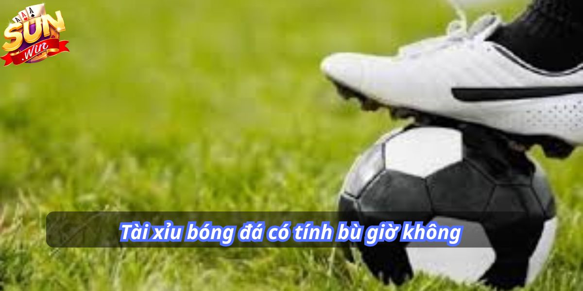 Tài xỉu bóng đá có tính bù giờ không SUNWIN