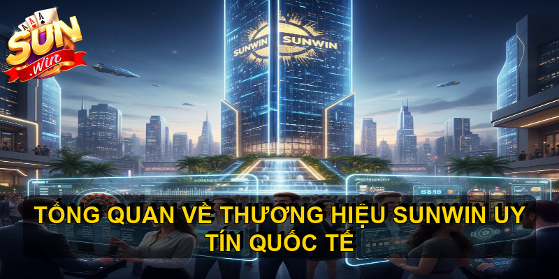 Tổng quan về thương hiệu SUNWIN uy tín quốc tế 